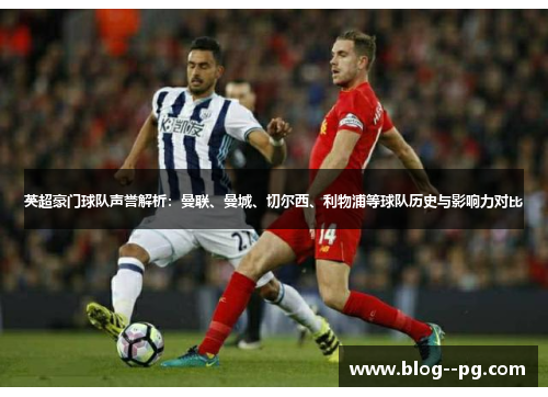 英超豪门球队声誉解析：曼联、曼城、切尔西、利物浦等球队历史与影响力对比