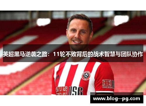 英超黑马逆袭之路：11轮不败背后的战术智慧与团队协作