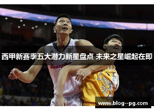 西甲新赛季五大潜力新星盘点 未来之星崛起在即 西甲新赛季五大潜力新星盘点 未来之星崛起在即