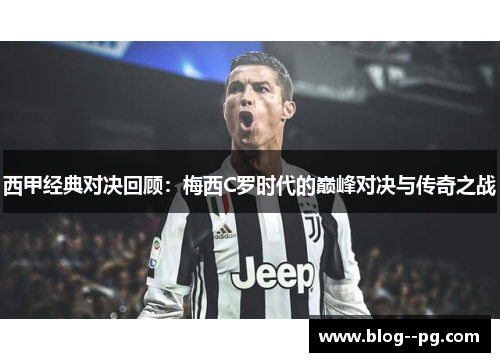 西甲经典对决回顾：梅西C罗时代的巅峰对决与传奇之战