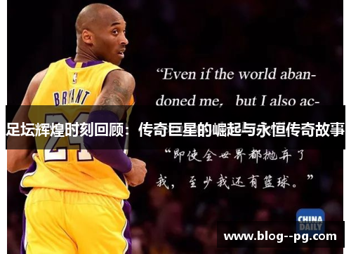 足坛辉煌时刻回顾:传奇巨星的崛起与永恒传奇故事 足坛辉煌时刻回顾:传奇巨星的崛起与永恒传奇故事