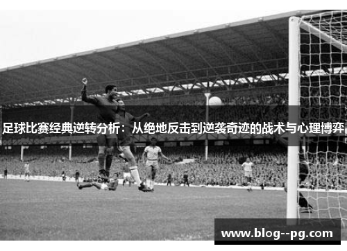 足球比赛经典逆转分析:从绝地反击到逆袭奇迹的战术与心理博弈 足球比赛经典逆转分析:从绝地反击到逆袭奇迹的战术与心理博弈