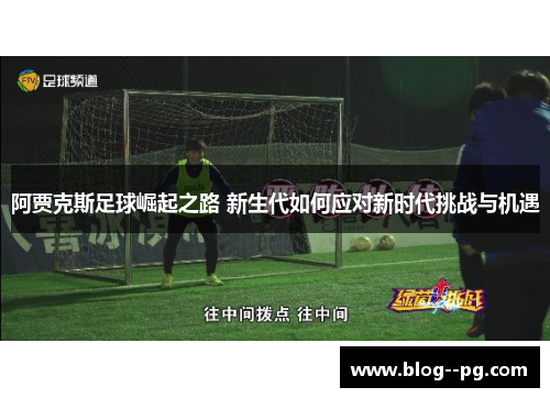 阿贾克斯足球崛起之路 新生代如何应对新时代挑战与机遇