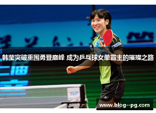 韩莹突破重围勇登巅峰 成为乒乓球女单霸主的璀璨之路