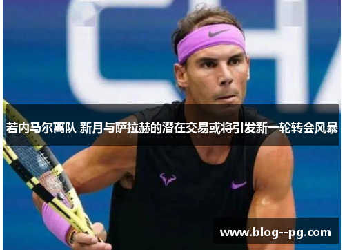 若内马尔离队 新月与萨拉赫的潜在交易或将引发新一轮转会风暴 若内马尔离队 新月与萨拉赫的潜在交易或将引发新一轮转会风暴