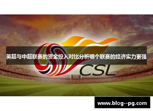 英超与中超联赛的资金投入对比分析哪个联赛的经济实力更强 英超与中超联赛的资金投入对比分析哪个联赛的经济实力更强