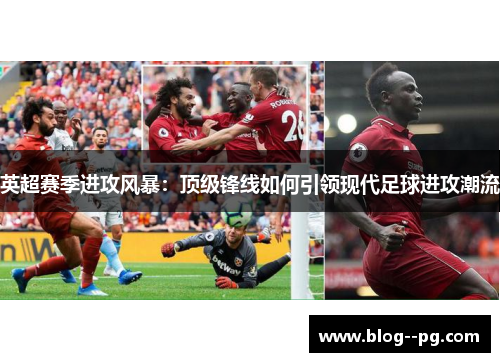 英超赛季进攻风暴：顶级锋线如何引领现代足球进攻潮流