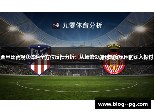 西甲比赛观众体验全方位反馈分析:从场馆设施到观赛氛围的深入探讨 西甲比赛观众体验全方位反馈分析:从场馆设施到观赛氛围的深入探讨