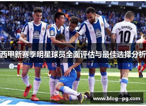 西甲新赛季明星球员全面评估与最佳选择分析