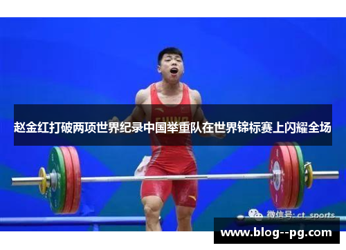 赵金红打破两项世界纪录中国举重队在世界锦标赛上闪耀全场