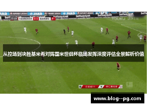 从控场到决胜基米希对阵国米世俱杯临场发挥深度评估全景解析价值 从控场到决胜基米希对阵国米世俱杯临场发挥深度评估全景解析价值