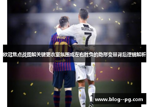欧冠焦点战图解关键更衣室氛围成左右胜负的隐形变量背后逻辑解析 欧冠焦点战图解关键更衣室氛围成左右胜负的隐形变量背后逻辑解析