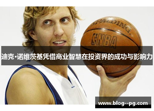 迪克·诺维茨基凭借商业智慧在投资界的成功与影响力