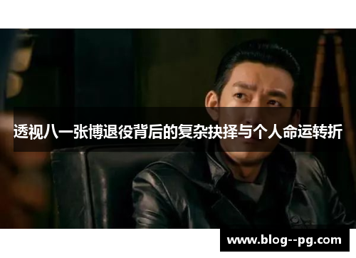 透视八一张博退役背后的复杂抉择与个人命运转折