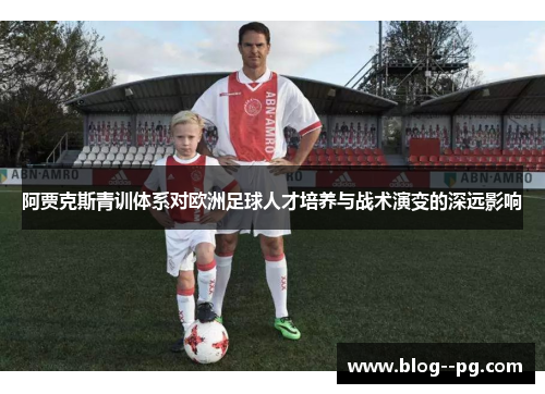 阿贾克斯青训体系对欧洲足球人才培养与战术演变的深远影响 阿贾克斯青训体系对欧洲足球人才培养与战术演变的深远影响