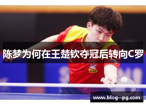 陈梦为何在王楚钦夺冠后转向C罗