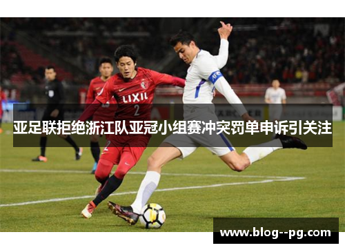 亚足联拒绝浙江队亚冠小组赛冲突罚单申诉引关注 亚足联拒绝浙江队亚冠小组赛冲突罚单申诉引关注