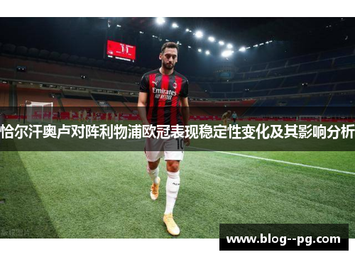 恰尔汗奥卢对阵利物浦欧冠表现稳定性变化及其影响分析 恰尔汗奥卢对阵利物浦欧冠表现稳定性变化及其影响分析