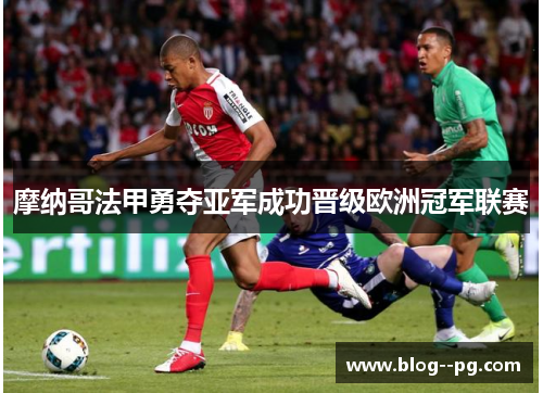 摩纳哥法甲勇夺亚军成功晋级欧洲冠军联赛