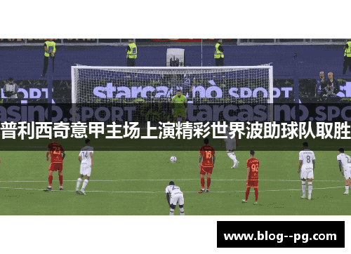 普利西奇意甲主场上演精彩世界波助球队取胜 普利西奇意甲主场上演精彩世界波助球队取胜
