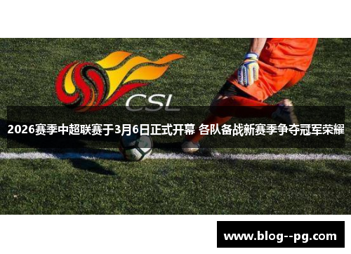 2026赛季中超联赛于3月6日正式开幕 各队备战新赛季争夺冠军荣耀
