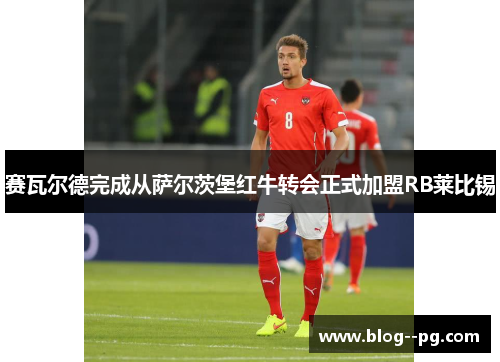 赛瓦尔德完成从萨尔茨堡红牛转会正式加盟RB莱比锡