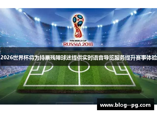 2026世界杯将为持票残障球迷提供实时语音导览服务提升赛事体验