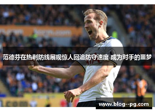 范德芬在热刺防线展现惊人回追防守速度 成为对手的噩梦