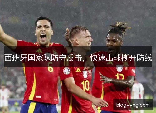 西班牙国家队防守反击,快速出球撕开防线 西班牙国家队防守反击,快速出球撕开防线